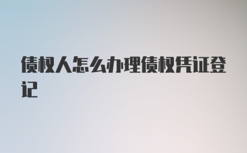 债权人怎么办理债权凭证登记