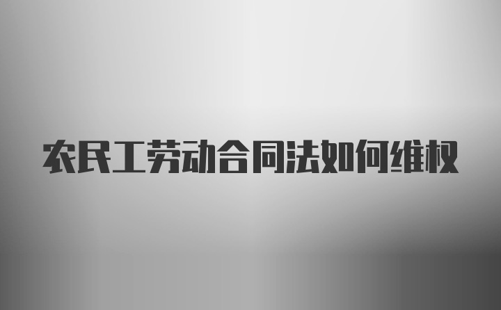 农民工劳动合同法如何维权