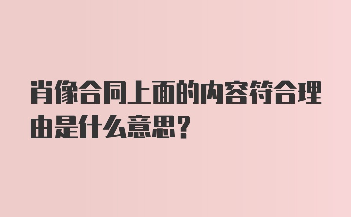 肖像合同上面的内容符合理由是什么意思？