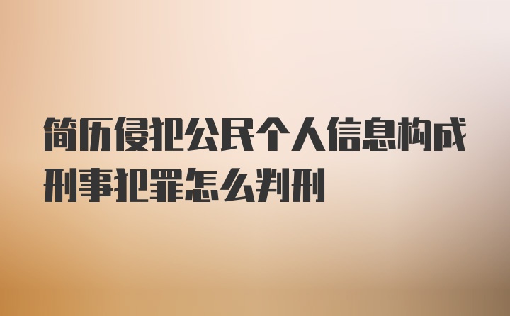 简历侵犯公民个人信息构成刑事犯罪怎么判刑