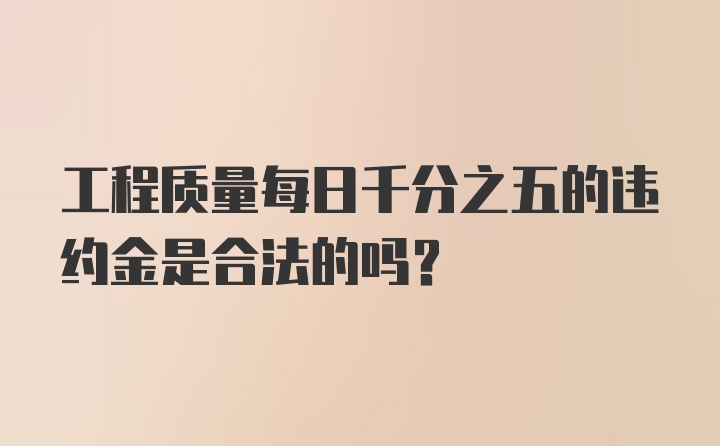 工程质量每日千分之五的违约金是合法的吗？