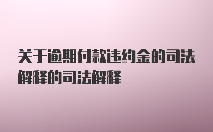 关于逾期付款违约金的司法解释的司法解释