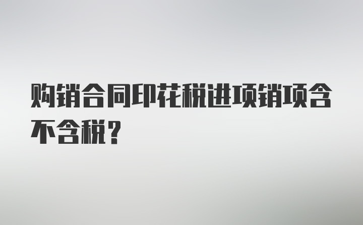 购销合同印花税进项销项含不含税？