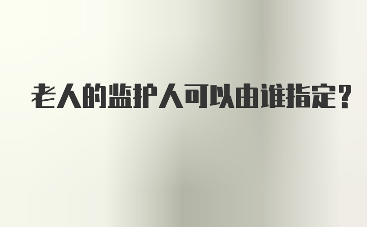 老人的监护人可以由谁指定?