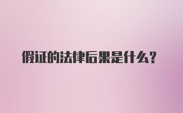 假证的法律后果是什么？