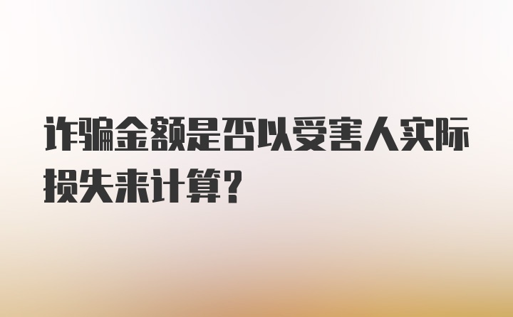 诈骗金额是否以受害人实际损失来计算?