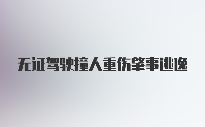 无证驾驶撞人重伤肇事逃逸