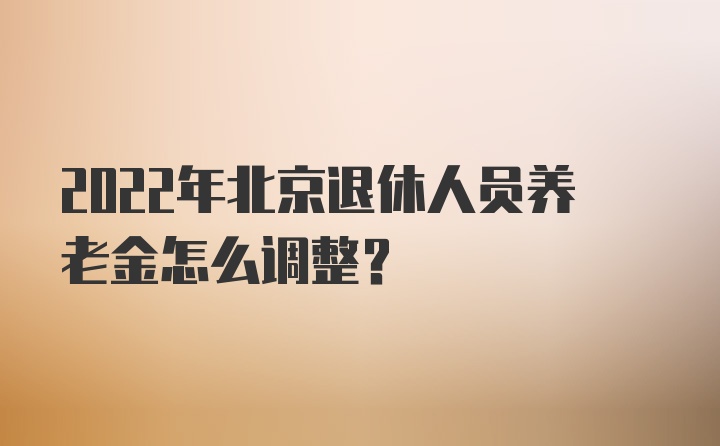 2022年北京退休人员养老金怎么调整？