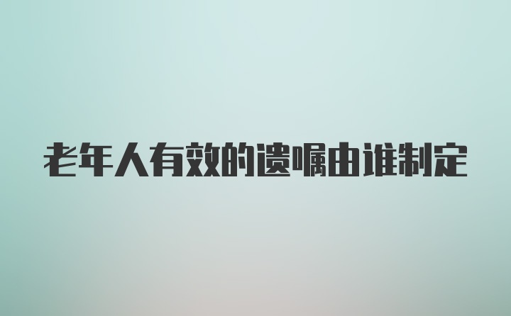 老年人有效的遗嘱由谁制定