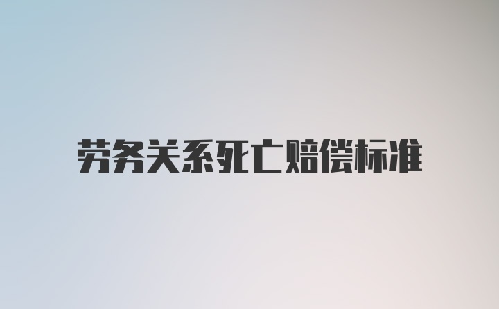 劳务关系死亡赔偿标准