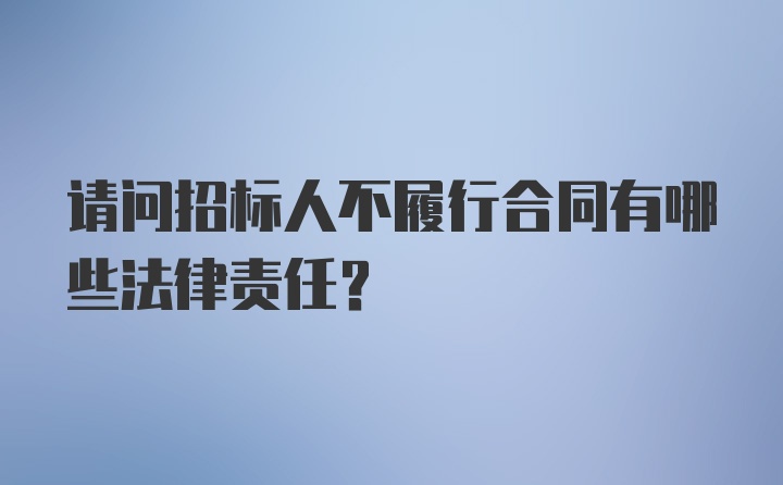 请问招标人不履行合同有哪些法律责任？