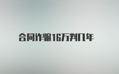 合同诈骗16万判几年