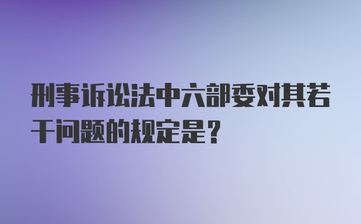 刑事诉讼法中六部委对其若干问题的规定是？