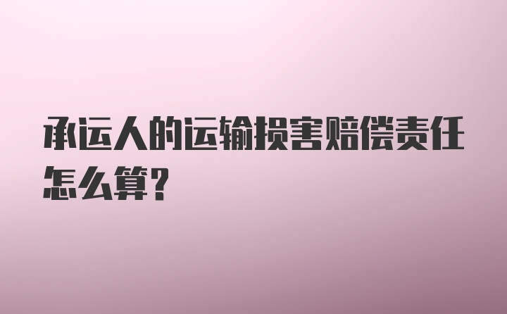 承运人的运输损害赔偿责任怎么算？