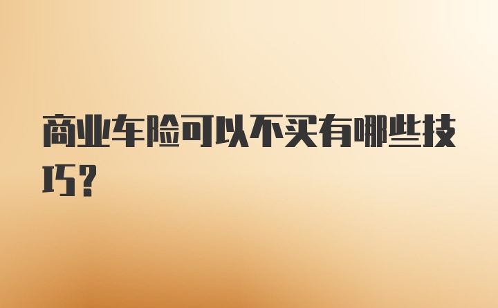 商业车险可以不买有哪些技巧？