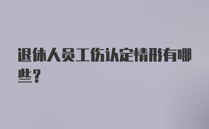 退休人员工伤认定情形有哪些?