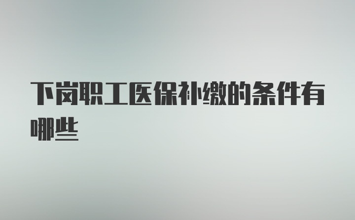 下岗职工医保补缴的条件有哪些