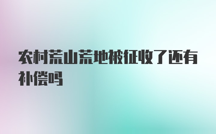 农村荒山荒地被征收了还有补偿吗