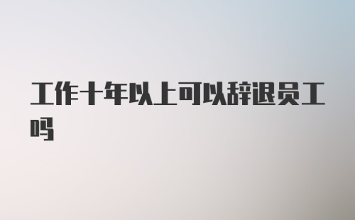 工作十年以上可以辞退员工吗