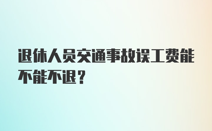 退休人员交通事故误工费能不能不退？