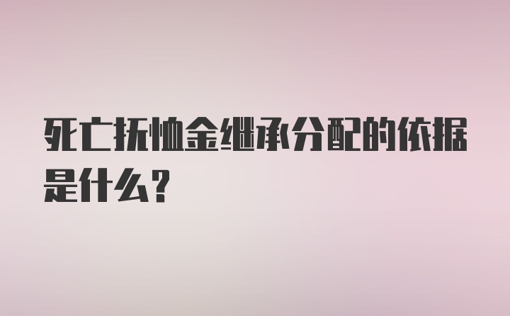 死亡抚恤金继承分配的依据是什么？