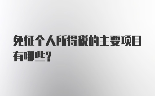 免征个人所得税的主要项目有哪些？