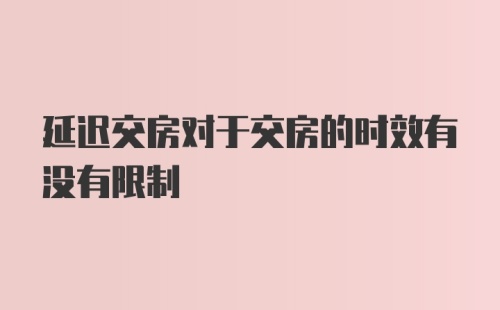 延迟交房对于交房的时效有没有限制