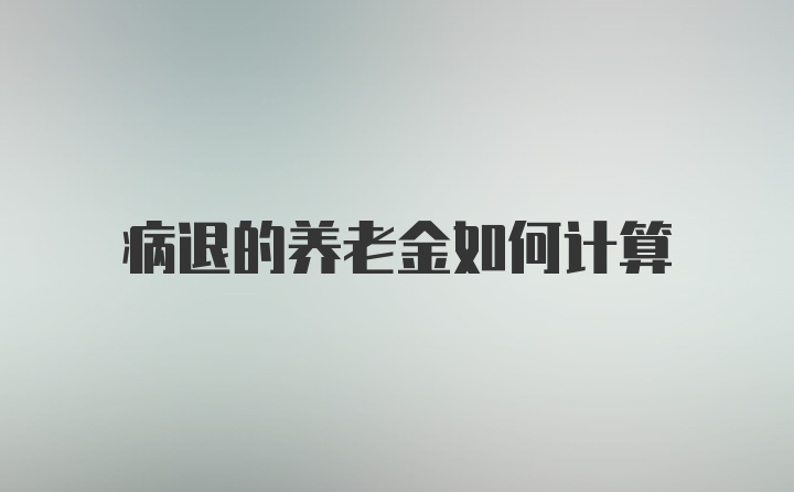 病退的养老金如何计算