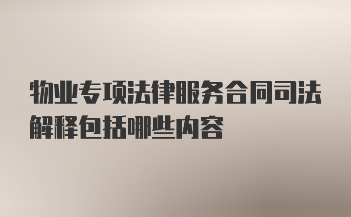 物业专项法律服务合同司法解释包括哪些内容