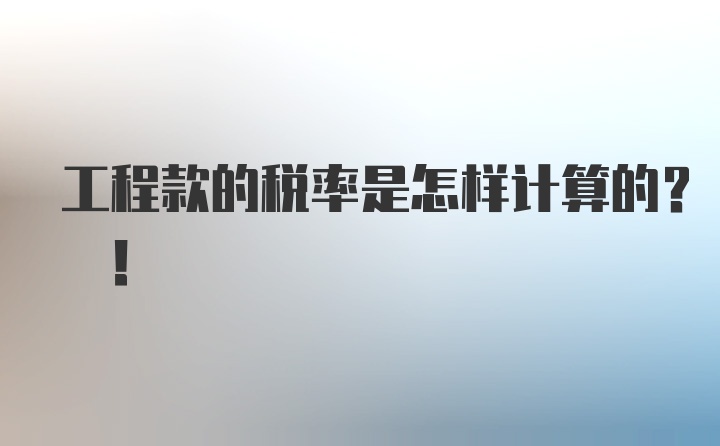 工程款的税率是怎样计算的? !