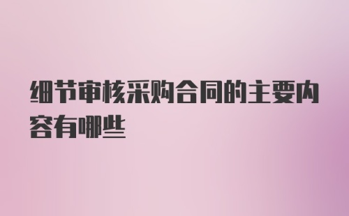 细节审核采购合同的主要内容有哪些