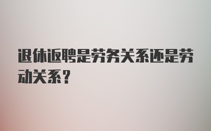 退休返聘是劳务关系还是劳动关系？