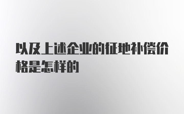 以及上述企业的征地补偿价格是怎样的