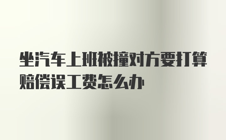 坐汽车上班被撞对方要打算赔偿误工费怎么办