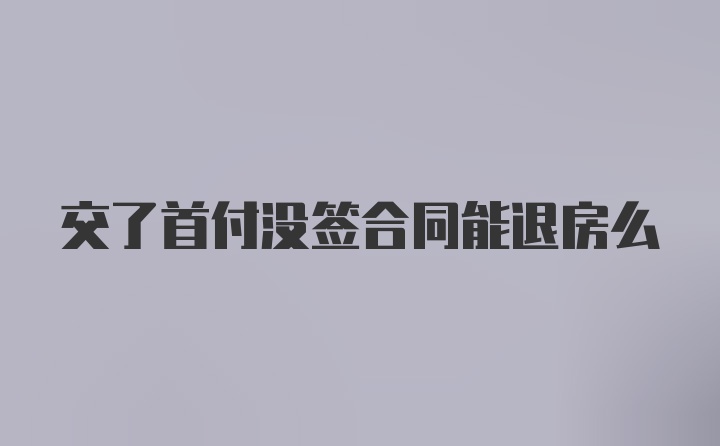 交了首付没签合同能退房么