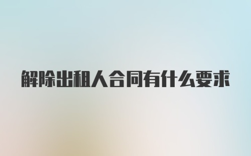解除出租人合同有什么要求