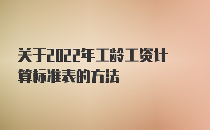 关于2022年工龄工资计算标准表的方法