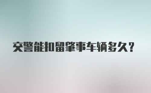 交警能扣留肇事车辆多久？