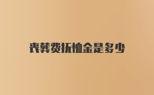 丧葬费抚恤金是多少