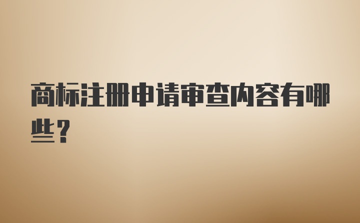 商标注册申请审查内容有哪些？