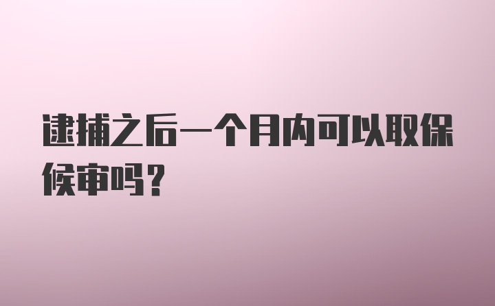 逮捕之后一个月内可以取保候审吗？