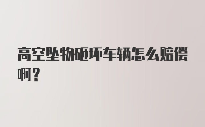 高空坠物砸坏车辆怎么赔偿啊?