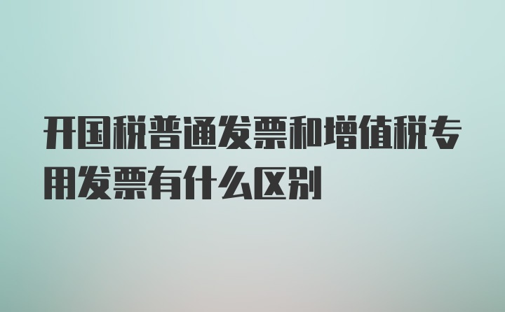 开国税普通发票和增值税专用发票有什么区别