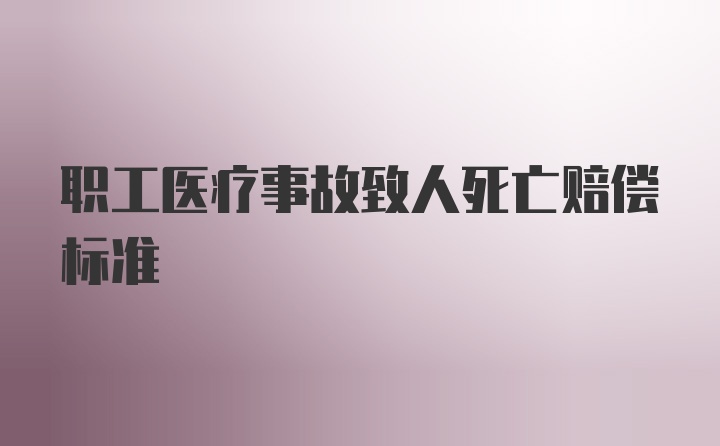 职工医疗事故致人死亡赔偿标准