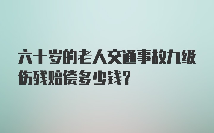 六十岁的老人交通事故九级伤残赔偿多少钱？