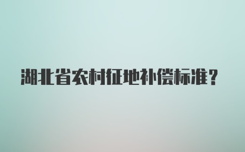 湖北省农村征地补偿标准?