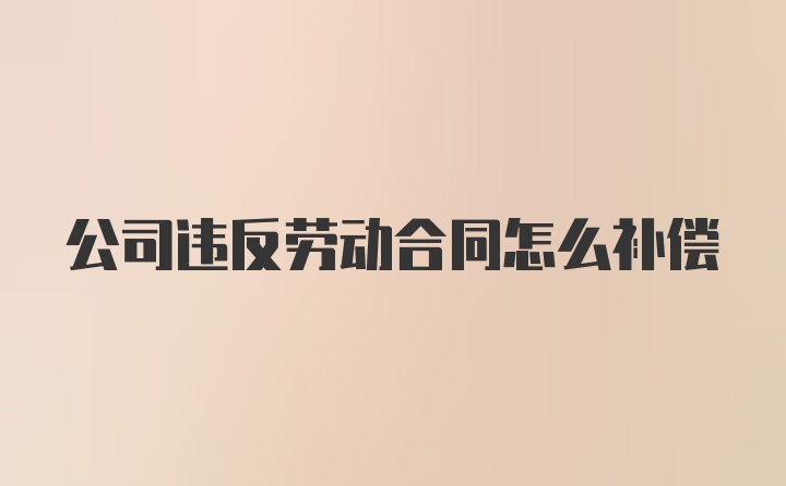 公司违反劳动合同怎么补偿