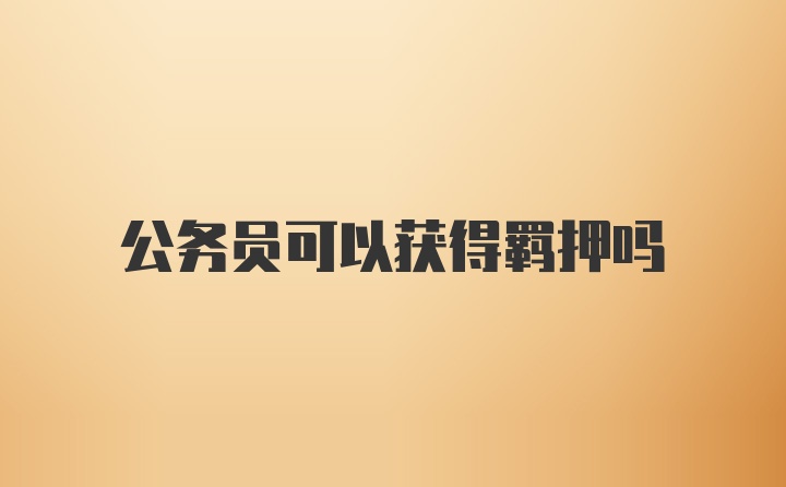 公务员可以获得羁押吗