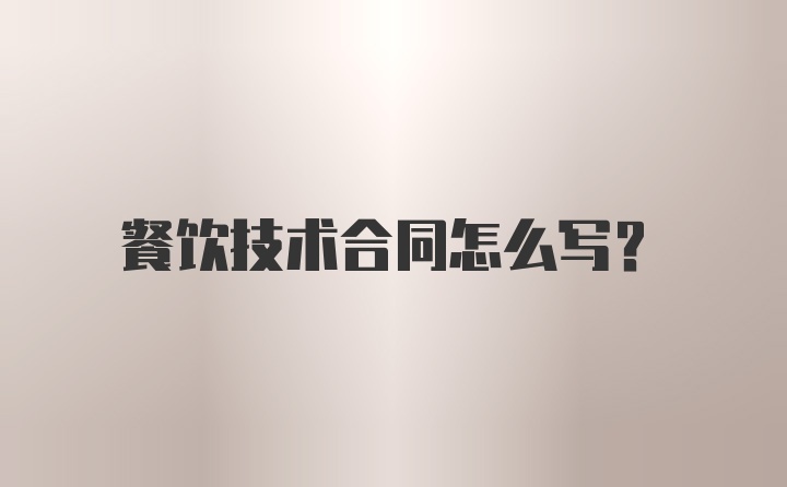 餐饮技术合同怎么写？