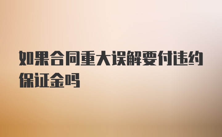 如果合同重大误解要付违约保证金吗